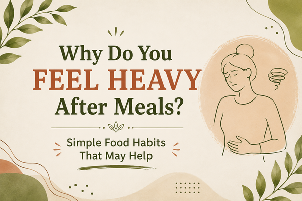 Why Do You Feel Heavy After Meals? Simple Food Habits That May Help